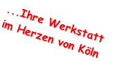 ...Ihre Werkstatt
im Herzen von Köln